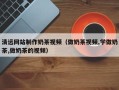 铁岭清远网站制作奶茶视频（做奶茶视频,学做奶茶,做奶茶的视频）