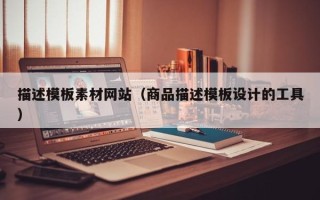 铁岭描述模板素材网站（商品描述模板设计的工具）