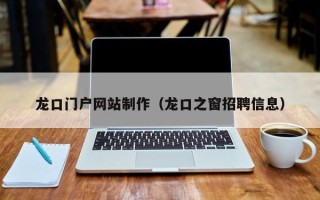 铁岭龙口门户网站制作（龙口之窗招聘信息）