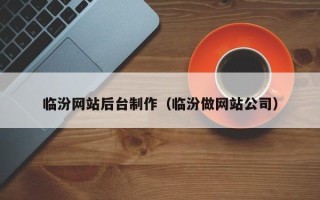 铁岭临汾网站后台制作（临汾做网站公司）