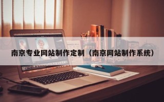 铁岭南京专业网站制作定制（南京网站制作系统）