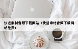 铁岭快进素材音频下载网站（快进素材音频下载网站免费）
