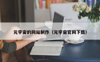 铁岭元宇宙的网站制作（元宇宙官网下载）