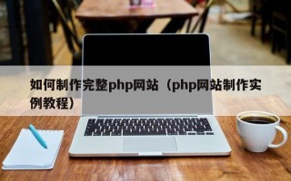 铁岭如何制作完整php网站（php网站制作实例教程）