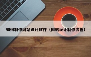 铁岭如何制作网站设计软件（网站设计制作流程）