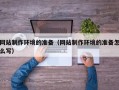 铁岭网站制作环境的准备（网站制作环境的准备怎么写）