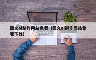 铁岭图文ai制作网站免费（图文ai制作网站免费下载）