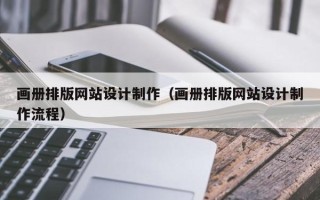 铁岭画册排版网站设计制作（画册排版网站设计制作流程）
