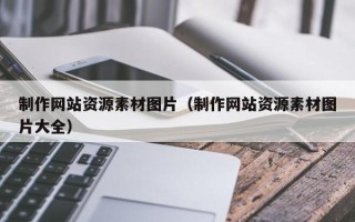 铁岭制作网站资源素材图片（制作网站资源素材图片大全）