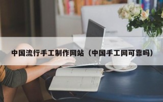 铁岭中国流行手工制作网站（中国手工网可靠吗）