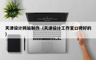 铁岭天津设计网站制作（天津设计工作室口碑好的）