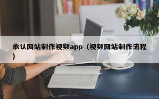 铁岭承认网站制作视频app（视频网站制作流程）