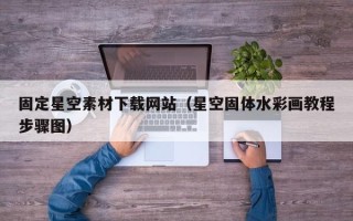 铁岭固定星空素材下载网站（星空固体水彩画教程步骤图）